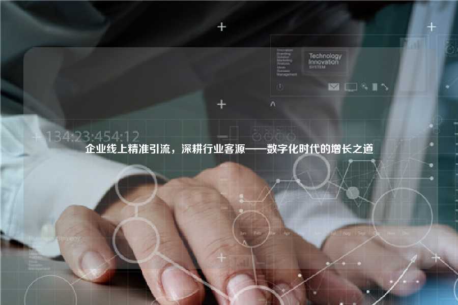 企业线上精准引流，深耕行业客源——数字化时代的增长之道