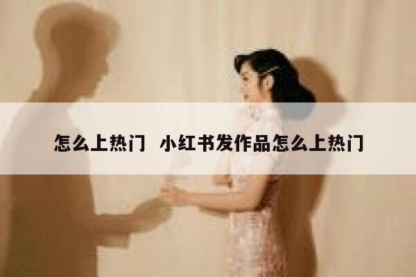 怎么上热门  小红书发作品怎么上热门