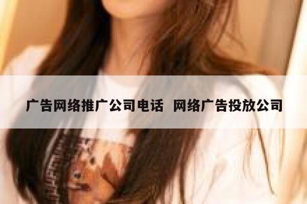 广告网络推广公司电话  网络广告投放公司