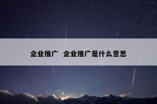 企业推广  企业推广是什么意思
