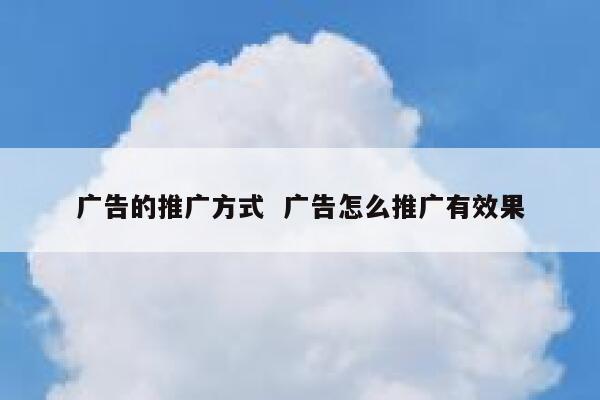 广告的推广方式  广告怎么推广有效果