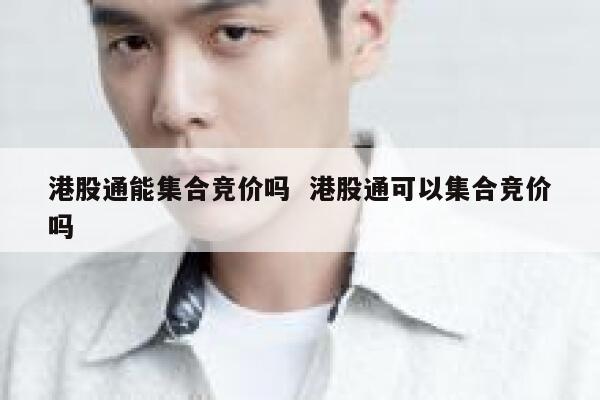 港股通能集合竞价吗 港股通可以集合竞价吗