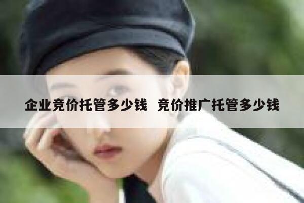 企业竞价托管多少钱  竞价推广托管多少钱