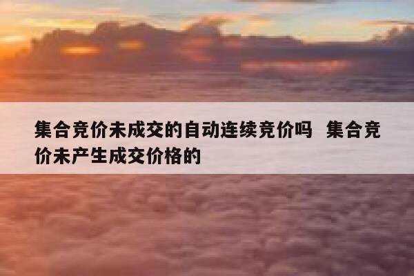 集合竞价未成交的自动连续竞价吗 集合竞价未产生成交价格的