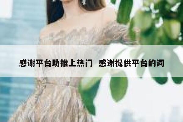 感谢平台助推上热门  感谢提供平台的词