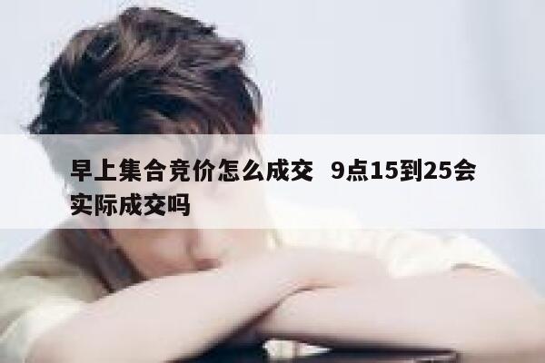 早上集合竞价怎么成交  9点15到25会实际成交吗