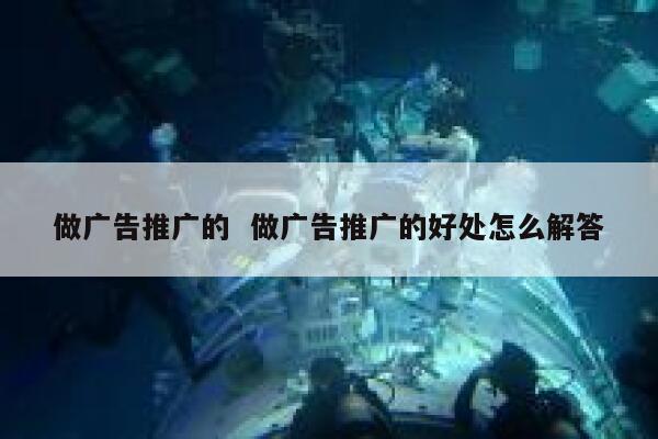 做广告推广的  做广告推广的好处怎么解答 第1张