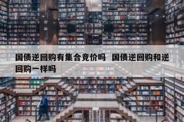 国债逆回购有集合竞价吗  国债逆回购和逆回购一样吗