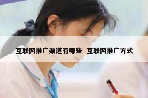 互联网推广渠道有哪些 互联网推广方式