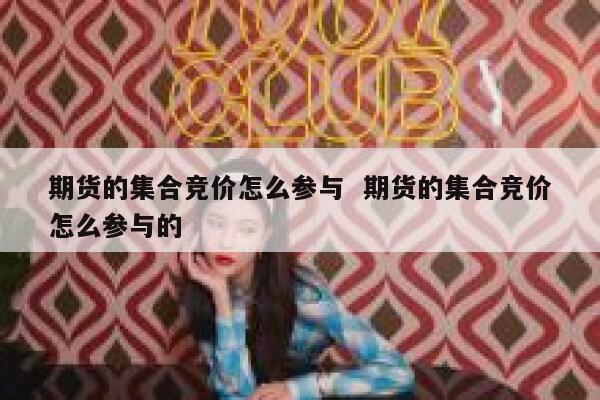 期货的集合竞价怎么参与  期货的集合竞价怎么参与的 第1张