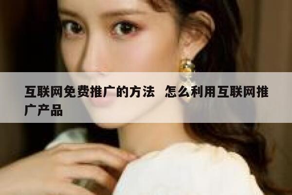 互联网免费推广的方法  怎么利用互联网推广产品 第1张