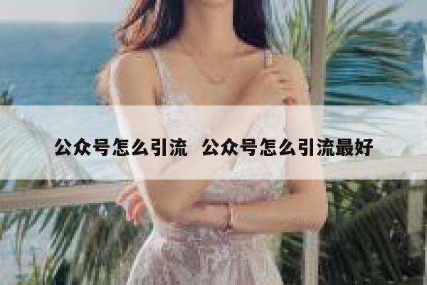 公众号怎么引流  公众号怎么引流最好