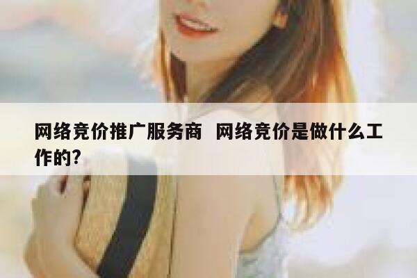 网络竞价推广服务商  网络竞价是做什么工作的?
