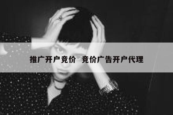 推广开户竞价  竞价广告开户代理