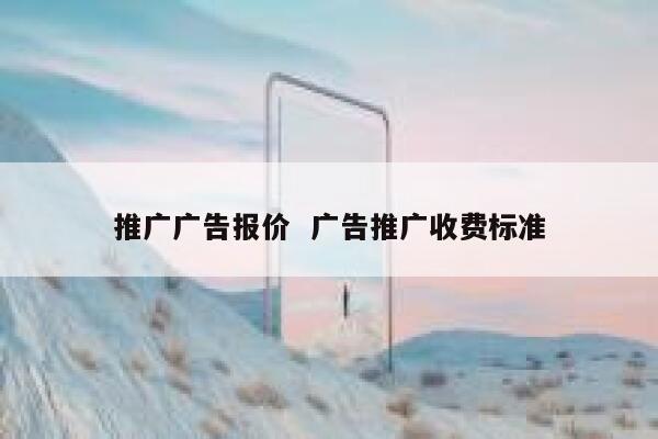 推广广告报价  广告推广收费标准