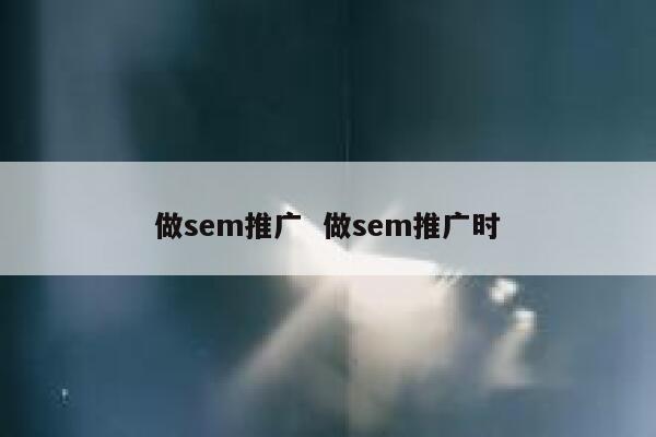 做sem推广  做sem推广时