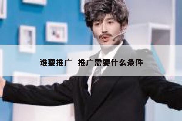 谁要推广  推广需要什么条件