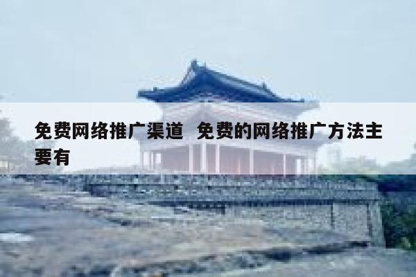 免费网络推广渠道  免费的网络推广方法主要有