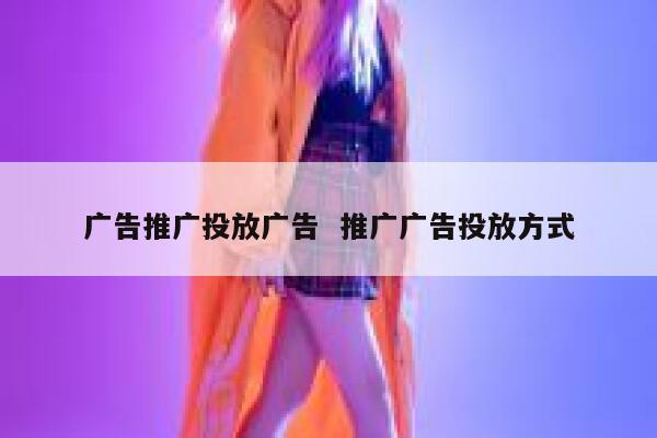 广告推广投放广告  推广广告投放方式