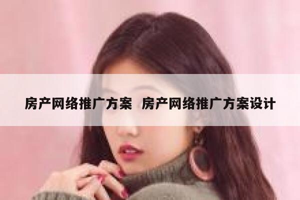 房产网络推广方案  房产网络推广方案设计