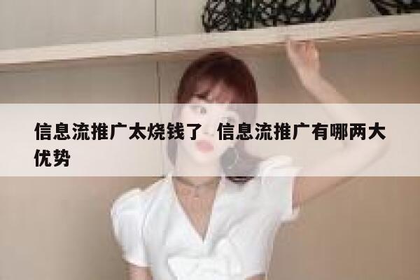 信息流推广太烧钱了  信息流推广有哪两大优势