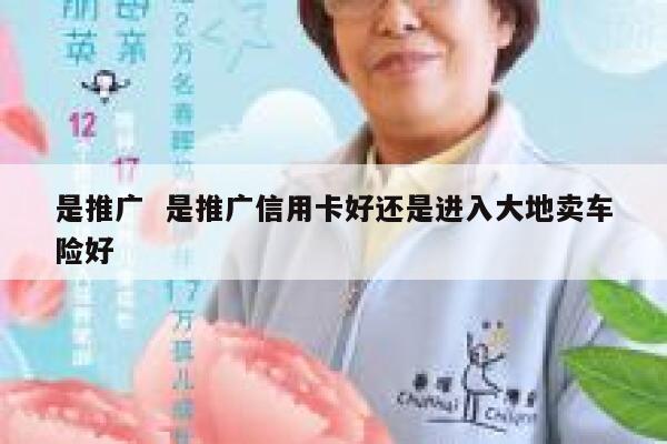 是推广  是推广信用卡好还是进入大地卖车险好
