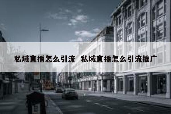 私域直播怎么引流  私域直播怎么引流推广
