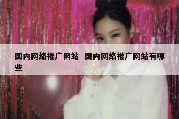 国内网络推广网站  国内网络推广网站有哪些
