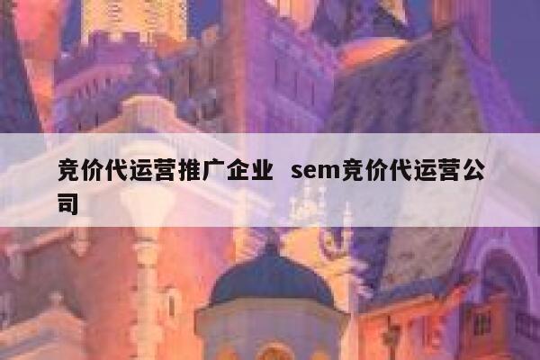 竞价代运营推广企业  sem竞价代运营公司