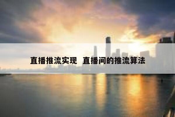 直播推流实现  直播间的推流算法