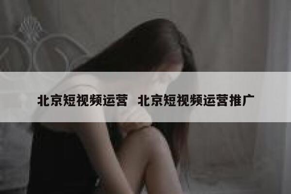 北京短视频运营  北京短视频运营推广