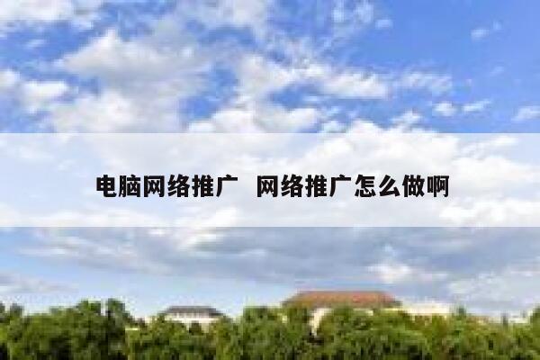 电脑网络推广  网络推广怎么做啊