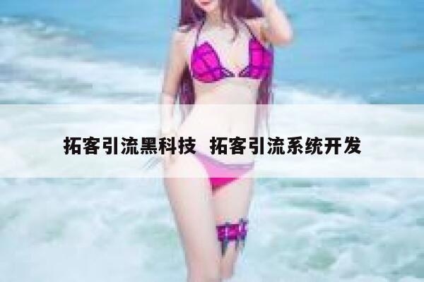 拓客引流黑科技  拓客引流系统开发