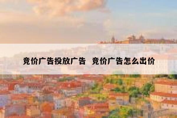 竞价广告投放广告  竞价广告怎么出价