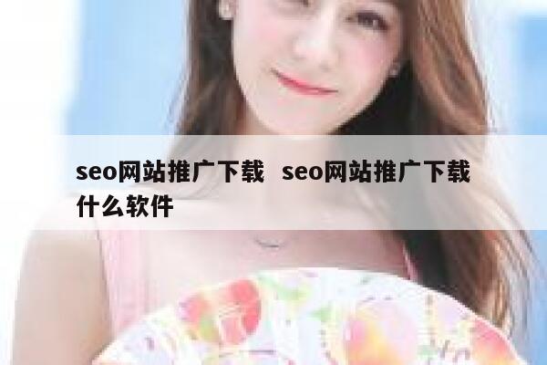 seo网站推广下载  seo网站推广下载什么软件