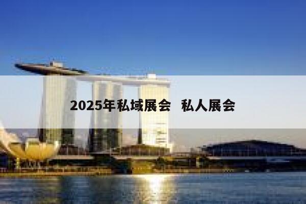 2025年私域展会  私人展会