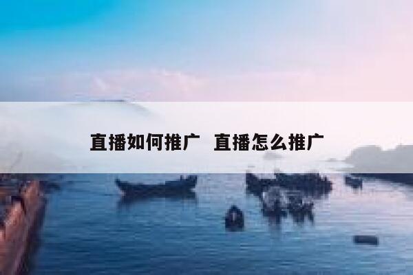 直播如何推广  直播怎么推广