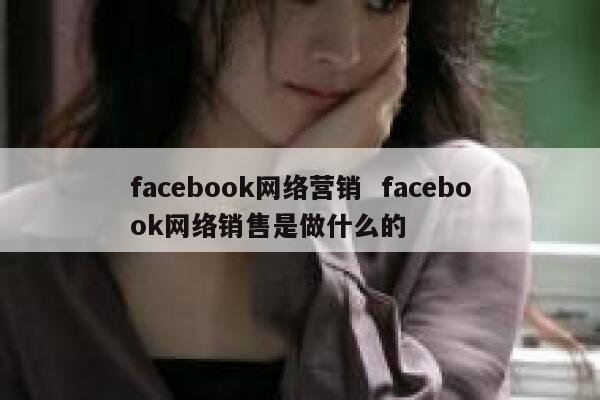 facebook网络营销  facebook网络销售是做什么的