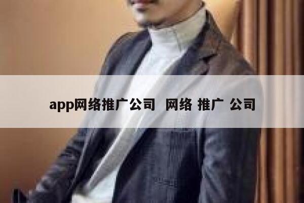 app网络推广公司  网络 推广 公司