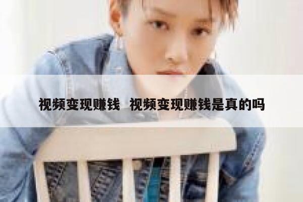 视频变现赚钱  视频变现赚钱是真的吗