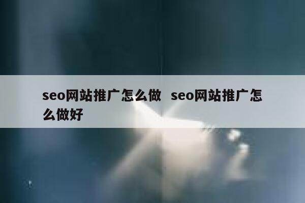 seo网站推广怎么做  seo网站推广怎么做好
