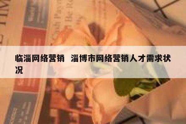 临淄网络营销  淄博市网络营销人才需求状况
