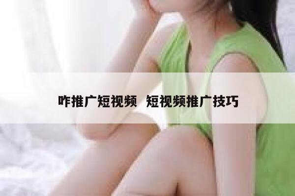咋推广短视频  短视频推广技巧