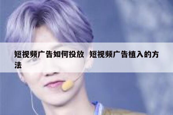 短视频广告如何投放  短视频广告植入的方法