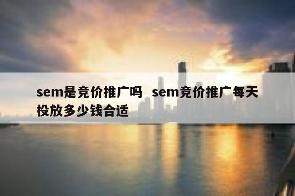 sem是竞价推广吗  sem竞价推广每天投放多少钱合适