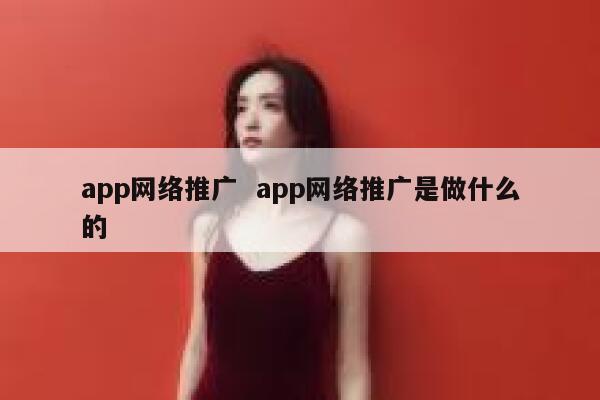 app网络推广  app网络推广是做什么的