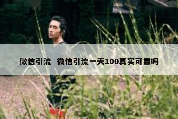 微信引流  微信引流一天100真实可靠吗