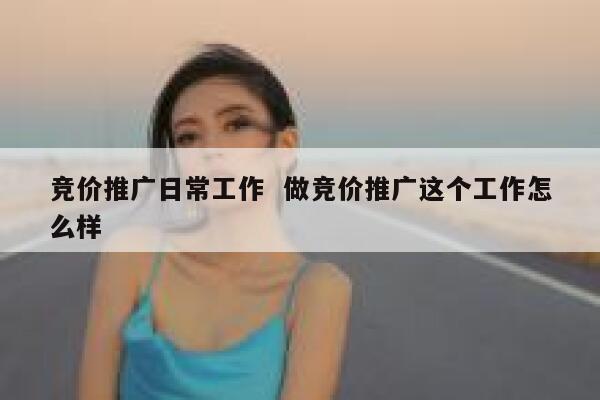 竞价推广日常工作  做竞价推广这个工作怎么样