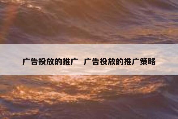 广告投放的推广  广告投放的推广策略