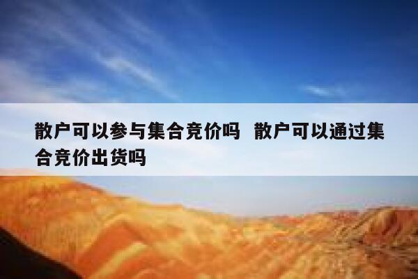 散户可以参与集合竞价吗  散户可以通过集合竞价出货吗